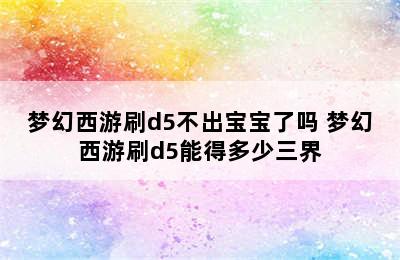 梦幻西游刷d5不出宝宝了吗 梦幻西游刷d5能得多少三界